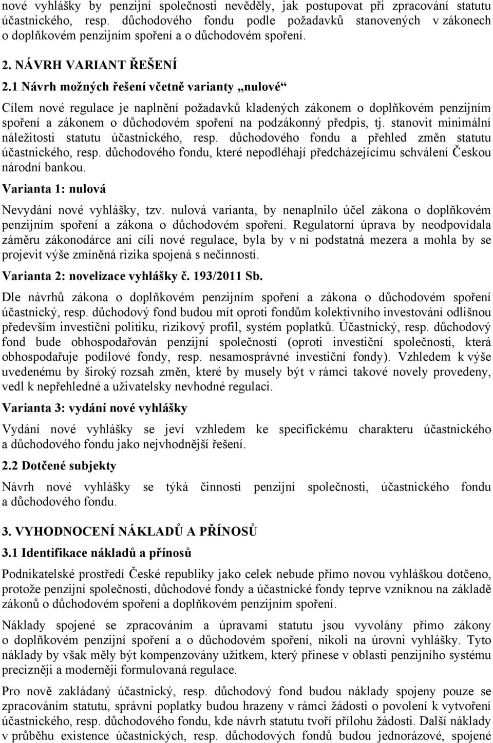 1 Návrh možných řešení včetně varianty nulové Cílem nové regulace je naplnění požadavků kladených zákonem o doplňkovém penzijním spoření a zákonem o důchodovém spoření na podzákonný předpis, tj.