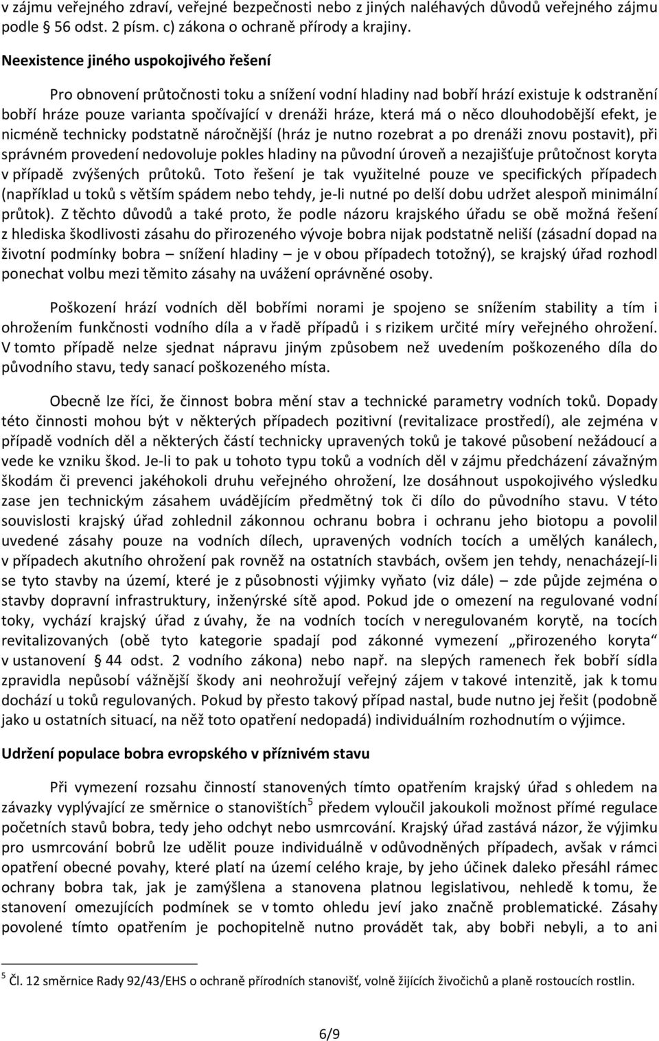 něco dlouhodobější efekt, je nicméně technicky podstatně náročnější (hráz je nutno rozebrat a po drenáži znovu postavit), při správném provedení nedovoluje pokles hladiny na původní úroveň a