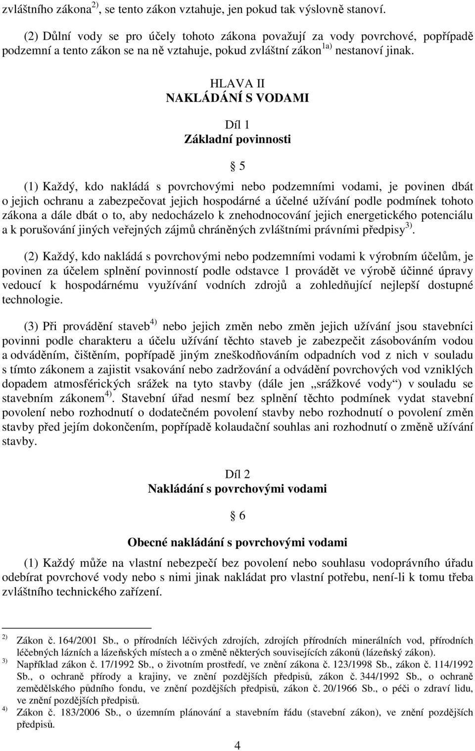 HLAVA II NAKLÁDÁNÍ S VODAMI Díl 1 Základní povinnosti 5 (1) Každý, kdo nakládá s povrchovými nebo podzemními vodami, je povinen dbát o jejich ochranu a zabezpečovat jejich hospodárné a účelné užívání