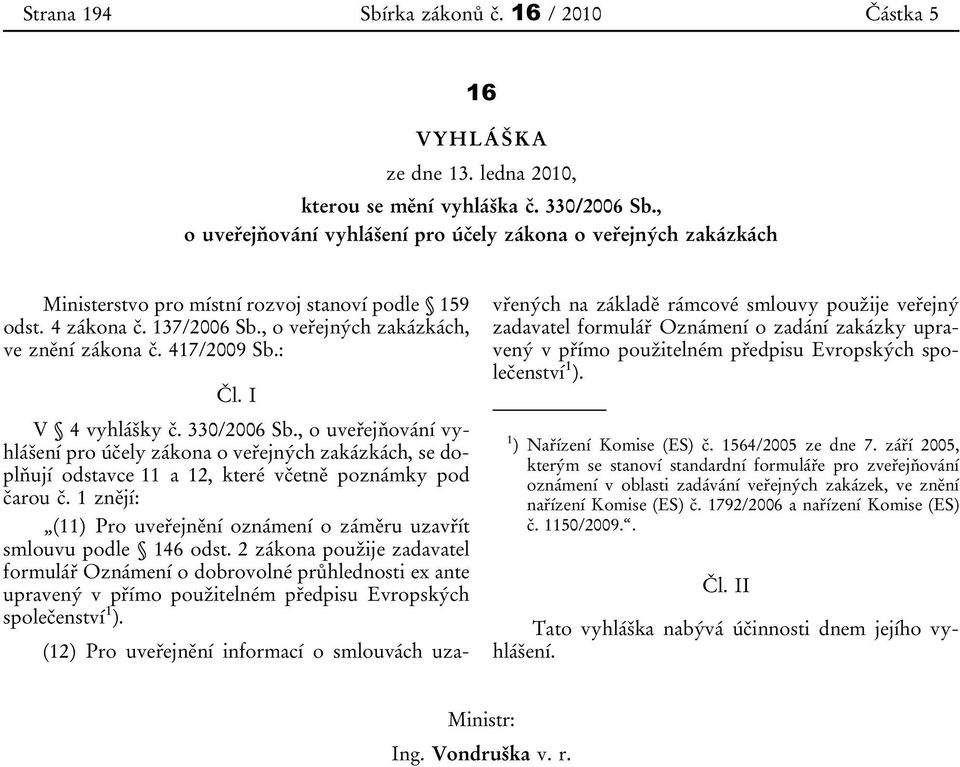 417/2009 Sb.: Čl. I V 4 vyhlášky č. 330/2006 Sb., o uveřejňování vyhlášení pro účely zákona o veřejných zakázkách, se doplňují odstavce 11 a 12, které včetně poznámky pod čarou č.