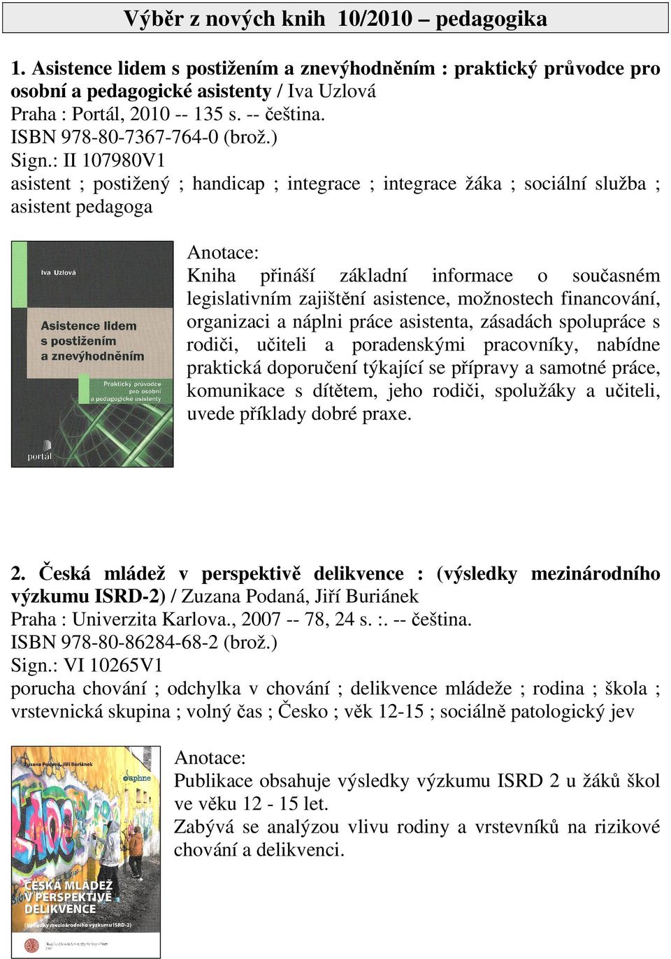 : II 107980V1 asistent ; postižený ; handicap ; integrace ; integrace žáka ; sociální služba ; asistent pedagoga Kniha přináší základní informace o současném legislativním zajištění asistence,