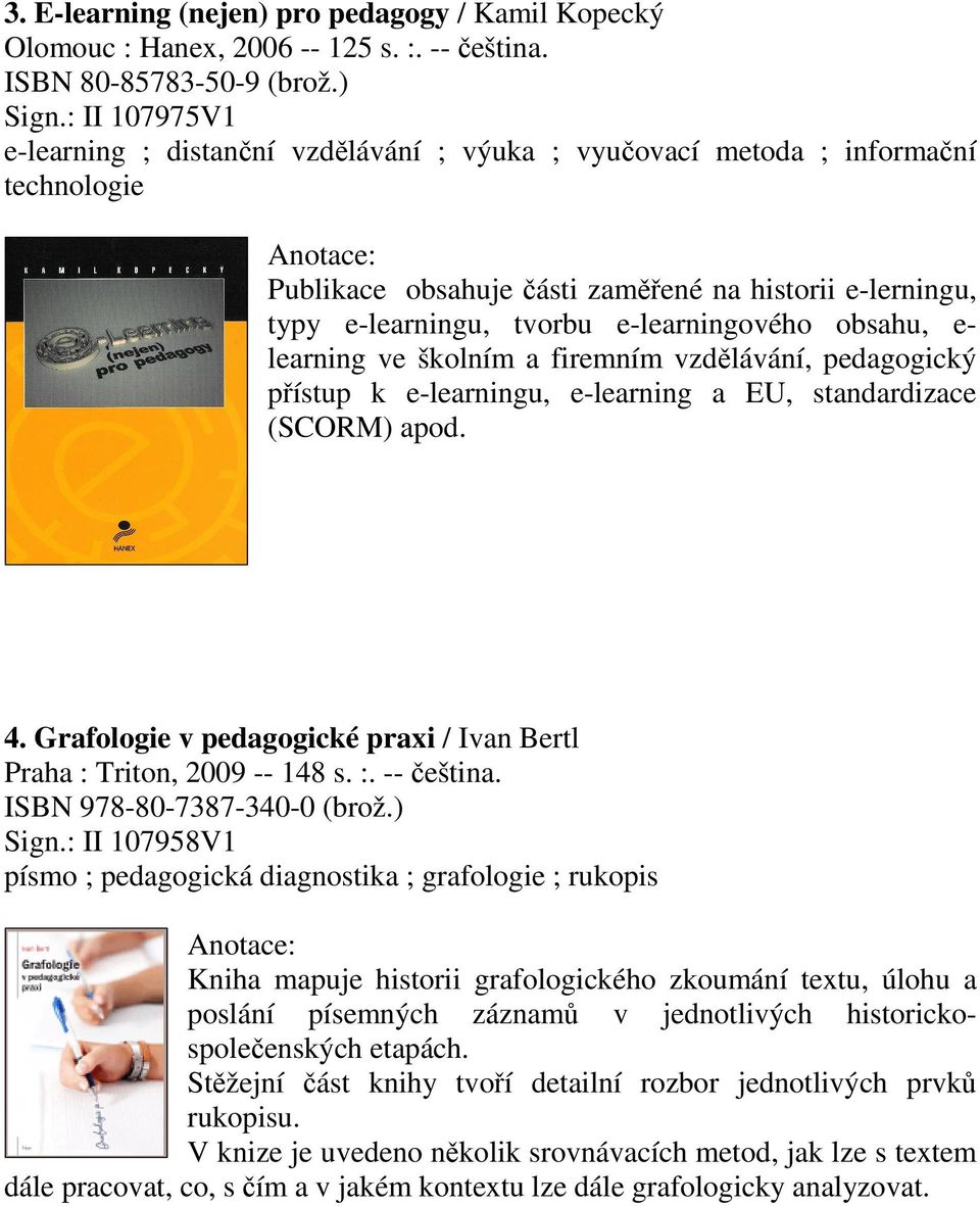 obsahu, e- learning ve školním a firemním vzdělávání, pedagogický přístup k e-learningu, e-learning a EU, standardizace (SCORM) apod. 4.