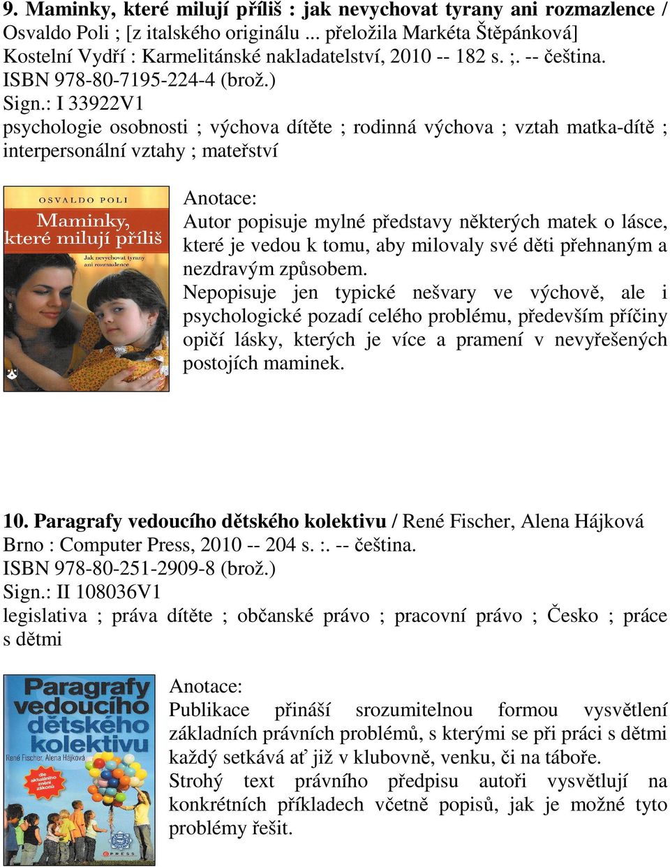 : I 33922V1 psychologie osobnosti ; výchova dítěte ; rodinná výchova ; vztah matka-dítě ; interpersonální vztahy ; mateřství Autor popisuje mylné představy některých matek o lásce, které je vedou k