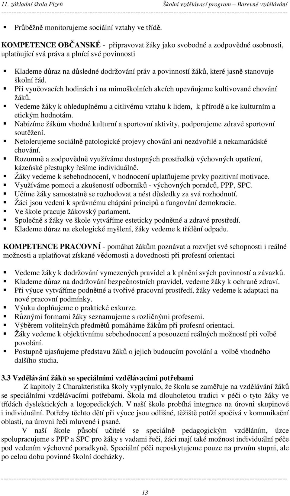 stanovuje školní řád. Při vyučovacích hodinách i na mimoškolních akcích upevňujeme kultivované chování žáků. Vedeme žáky k ohleduplnému a citlivému vztahu k lidem, k přírodě a ke m a etickým hodnotám.