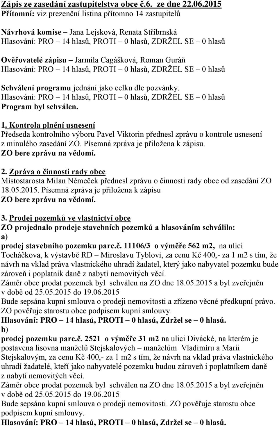 dle pozvánky. Program byl schválen. 1. Kontrola plnění usnesení Předseda kontrolního výboru Pavel Viktorin přednesl zprávu o kontrole usnesení z minulého zasedání ZO.