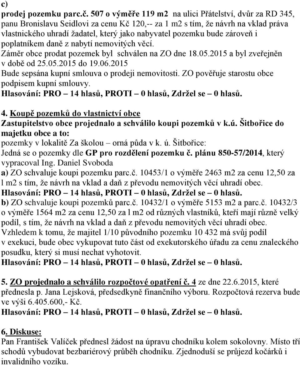 bude zároveň i poplatníkem daně z nabytí nemovitých věcí. 4. Koupě pozemků do vlastnictví obce Zastupitelstvo obce projednalo a schválilo koupi pozemků v k.ú.