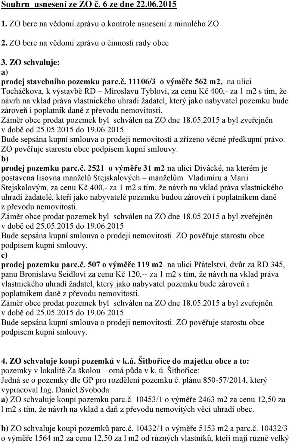 11106/3 o výměře 562 m2, na ulici Tocháčkova, k výstavbě RD Miroslavu Tyblovi, za cenu Kč 400,- za 1 m2 s tím, že návrh na vklad práva vlastnického uhradí žadatel, který jako nabyvatel pozemku bude