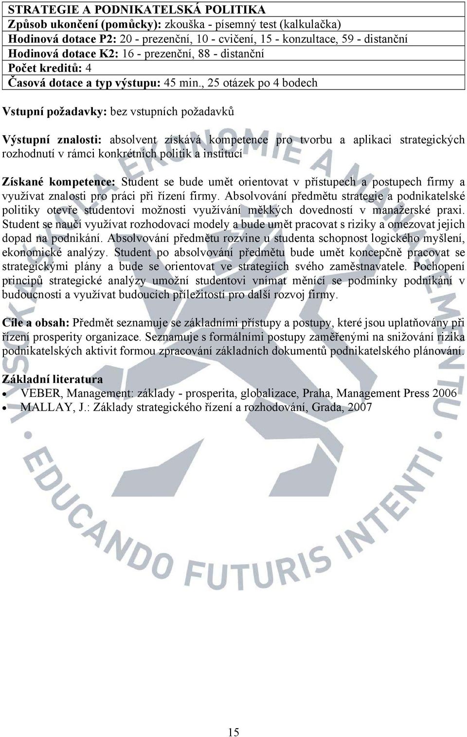 institucí Získané kompetence: Student se bude umět orientovat v přístupech a postupech firmy a využívat znalosti pro práci při řízení firmy.