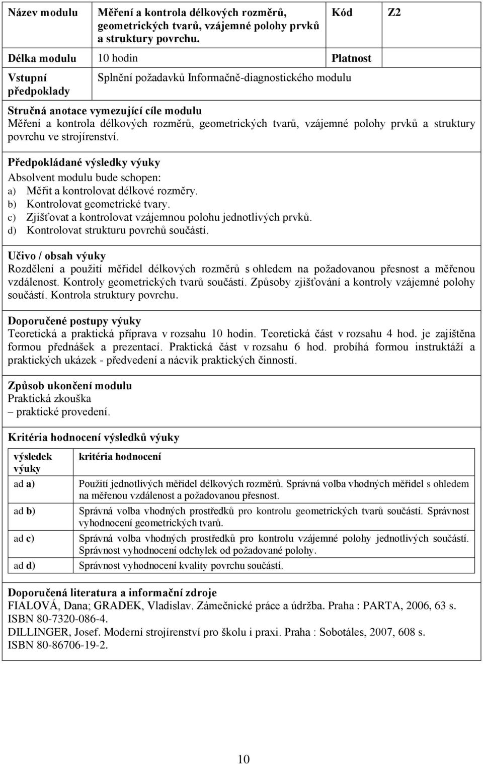 strojírenství. a) Měřit a kontrolovat délkové rozměry. b) Kontrolovat geometrické tvary. c) Zjišťovat a kontrolovat vzájemnou polohu jednotlivých prvků. d) Kontrolovat strukturu povrchů součástí.