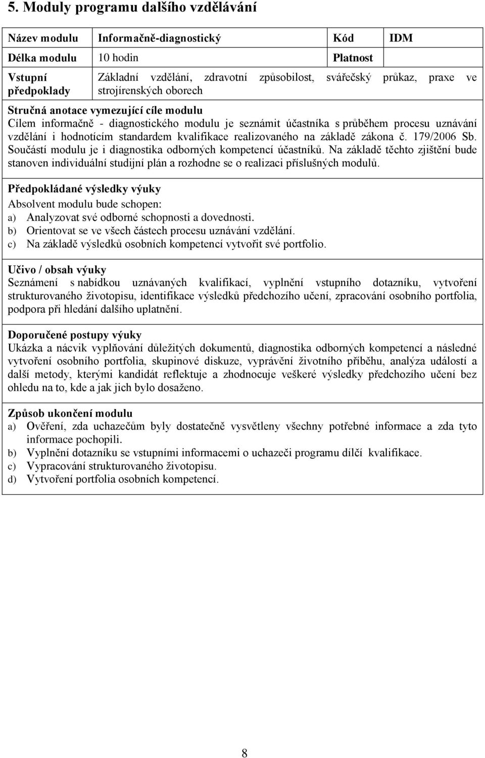 Součástí modulu je i diagnostika odborných kompetencí účastníků. Na základě těchto zjištění bude stanoven individuální studijní plán a rozhodne se o realizaci příslušných modulů.