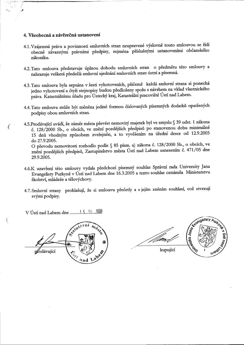 Tato smlouva piedstavuje riplnou dohodu smluvnich suan o piedmdtu t6to smlouvy a nahtantieve5ker6 piedesli smluvni ujedn6ni srnluvnich stran ristni a pisemn6. 4.3.