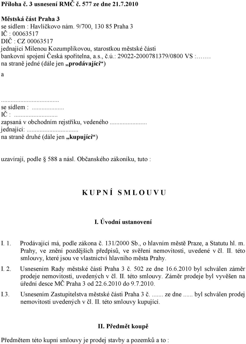 na straně jedné (dále jen prodávající ) a... se sídlem :... IČ :... zapsaná v obchodním rejstříku, vedeného... jednající:... na straně druhé (dále jen kupující ) uzavírají, podle 588 a násl.