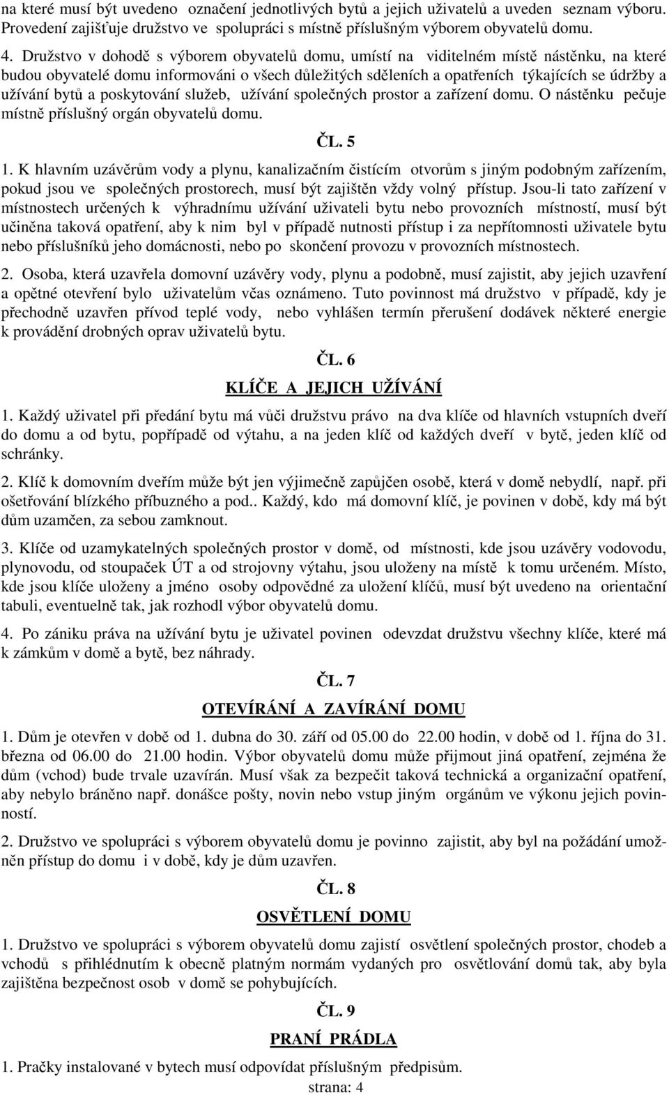 bytů a poskytování služeb, užívání společných prostor a zařízení domu. O nástěnku pečuje místně příslušný orgán obyvatelů domu. ČL. 5 1.