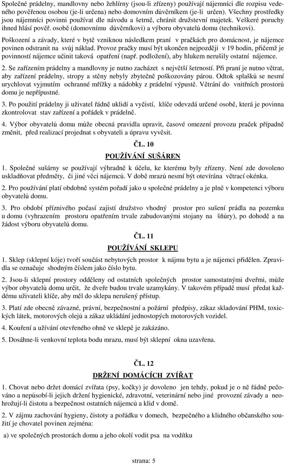 osobě (domovnímu důvěrníkovi) a výboru obyvatelů domu (technikovi). Poškození a závady, které v bytě vzniknou následkem praní v pračkách pro domácnost, je nájemce povinen odstranit na svůj náklad.