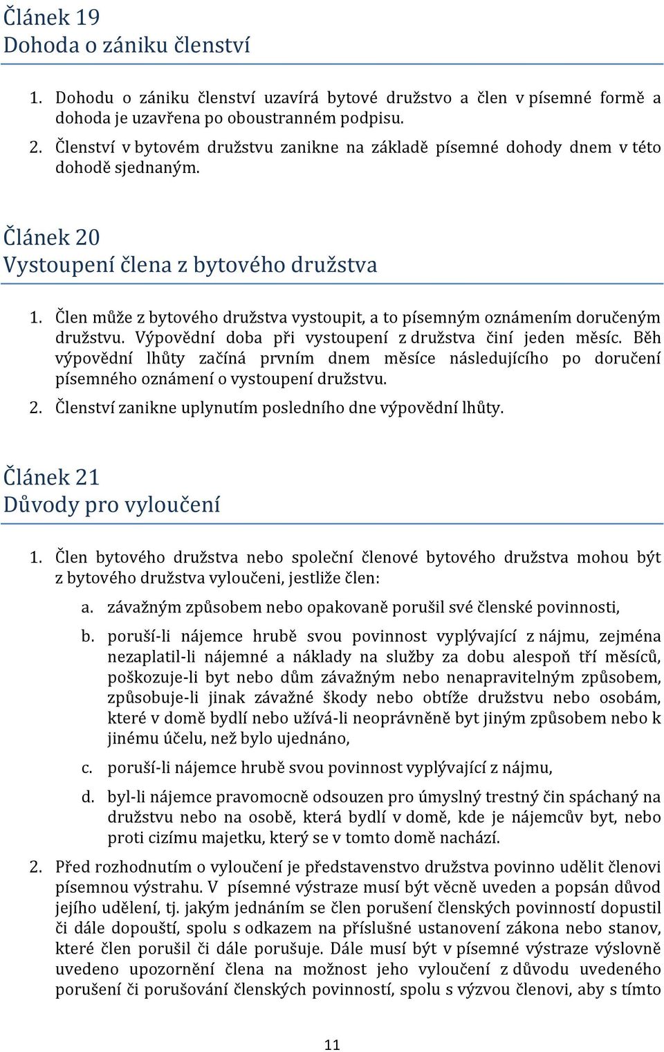 Člen může z bytového družstva vystoupit, a to písemným oznámením doručeným družstvu. Výpovědní doba při vystoupení z družstva činí jeden měsíc.