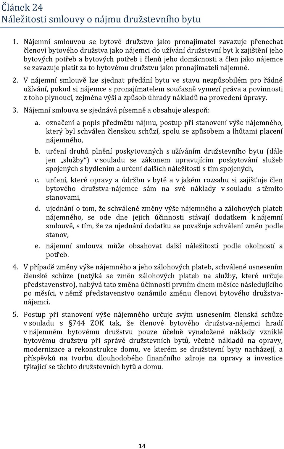 jeho domácnosti a člen jako nájemce se zavazuje platit za to bytovému družstvu jako pronajímateli nájemné. 2.