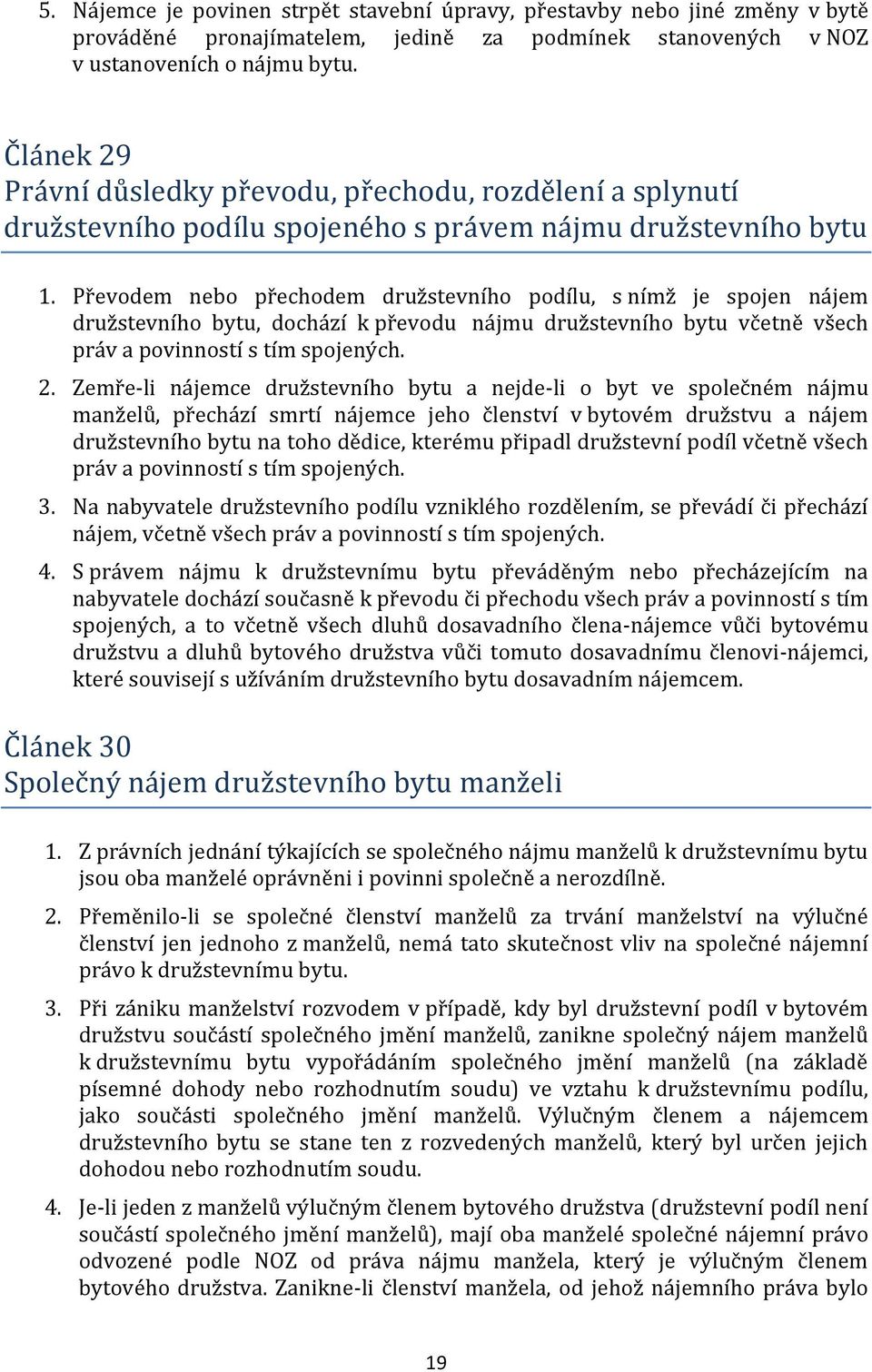 Převodem nebo přechodem družstevního podílu, s nímž je spojen nájem družstevního bytu, dochází k převodu nájmu družstevního bytu včetně všech práv a povinností s tím spojených. 2.