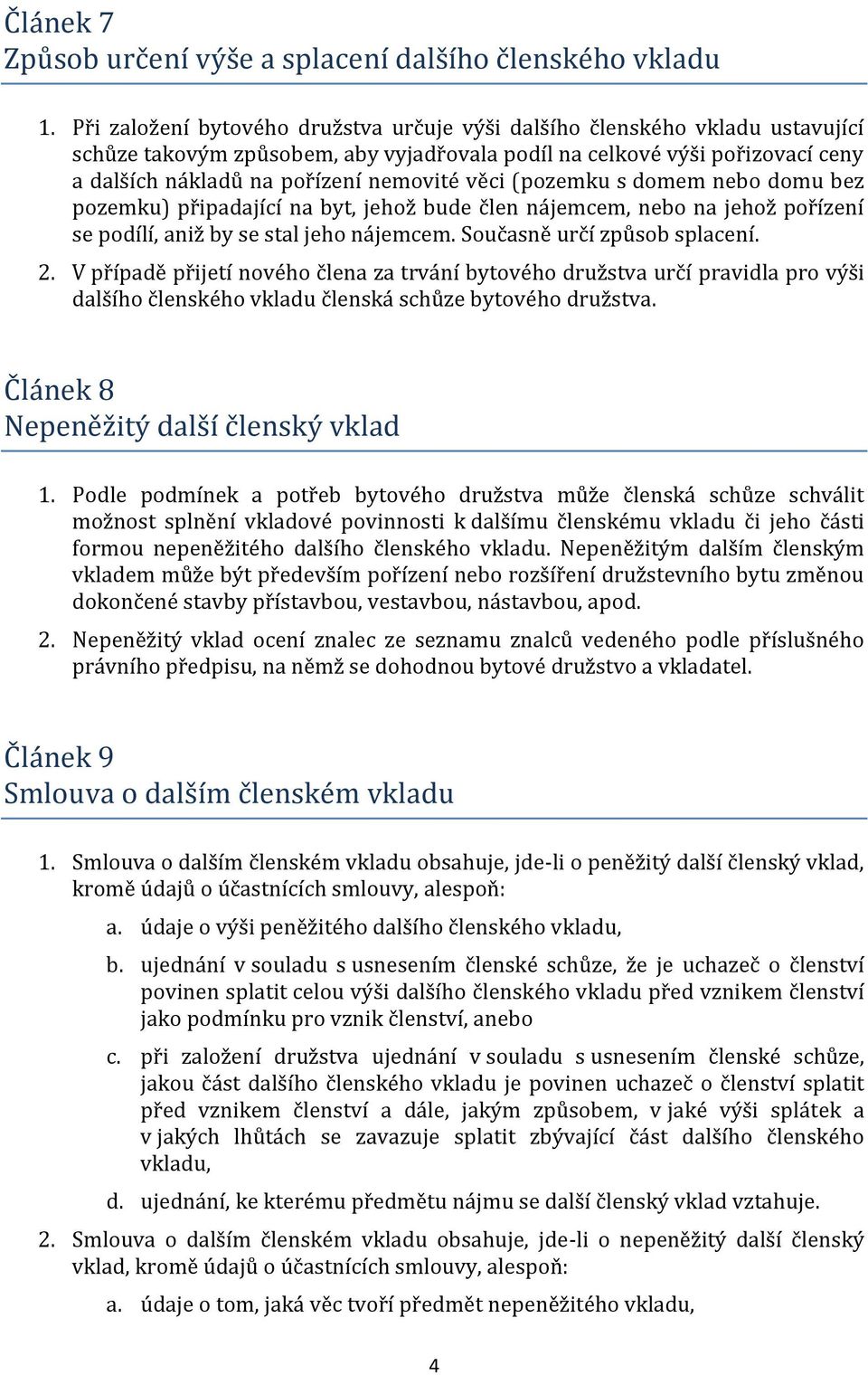 věci (pozemku s domem nebo domu bez pozemku) připadající na byt, jehož bude člen nájemcem, nebo na jehož pořízení se podílí, aniž by se stal jeho nájemcem. Současně určí způsob splacení. 2.