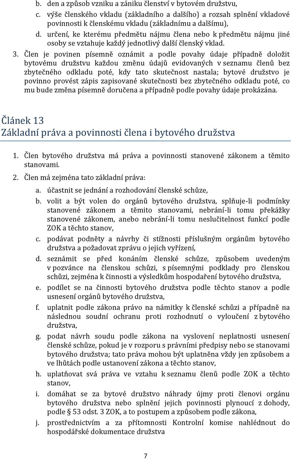 Člen je povinen písemně oznámit a podle povahy údaje případně doložit bytovému družstvu každou změnu údajů evidovaných v seznamu členů bez zbytečného odkladu poté, kdy tato skutečnost nastala; bytové