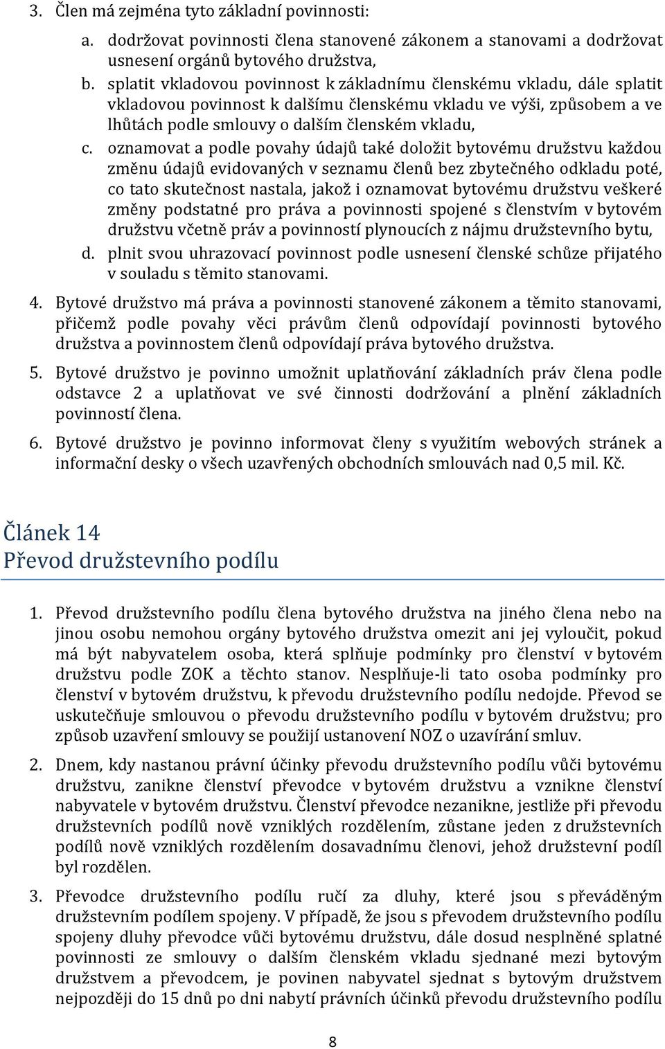 oznamovat a podle povahy údajů také doložit bytovému družstvu každou změnu údajů evidovaných v seznamu členů bez zbytečného odkladu poté, co tato skutečnost nastala, jakož i oznamovat bytovému