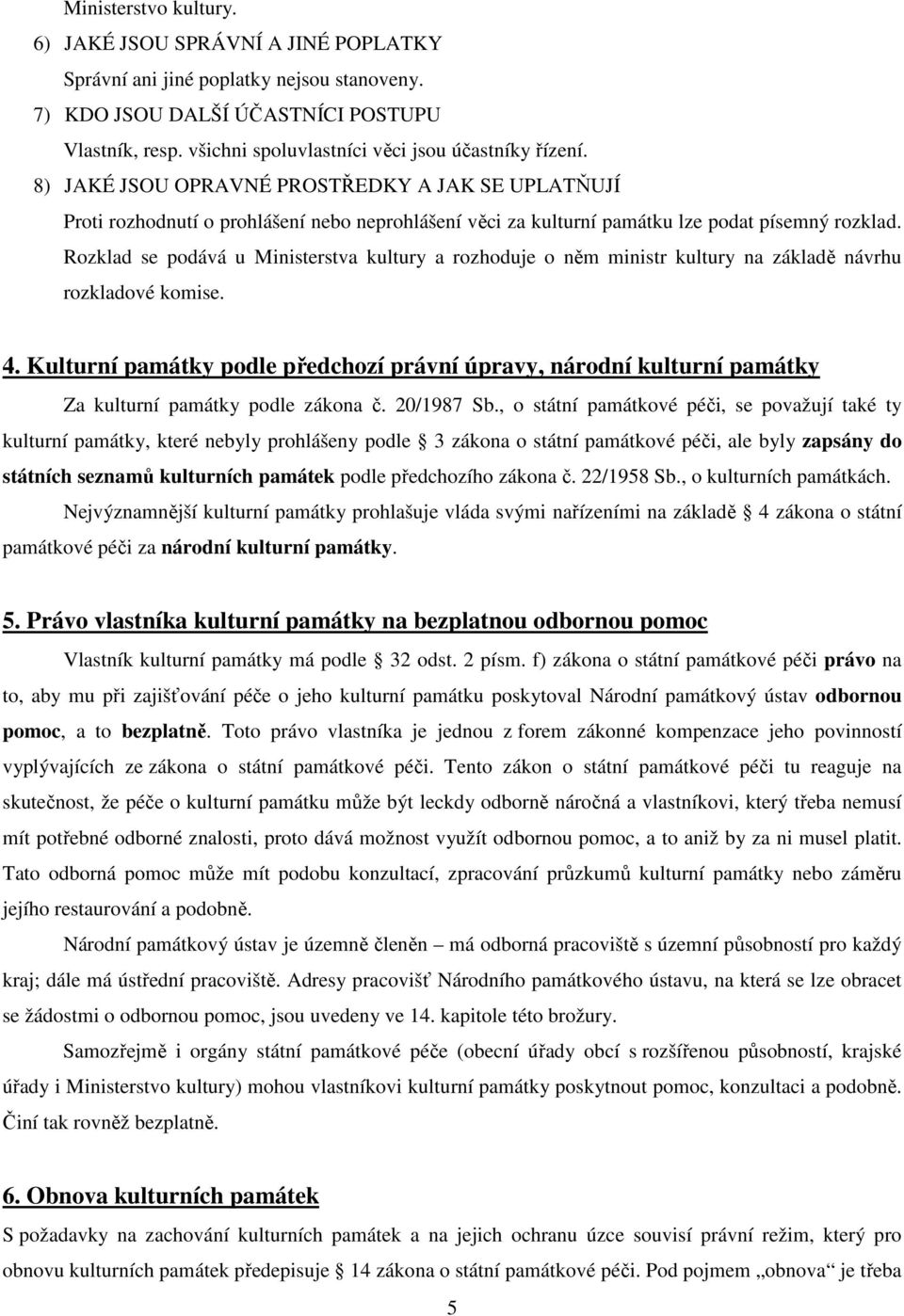 8) JAKÉ JSOU OPRAVNÉ PROSTŘEDKY A JAK SE UPLATŇUJÍ Proti rozhodnutí o prohlášení nebo neprohlášení věci za kulturní památku lze podat písemný rozklad.