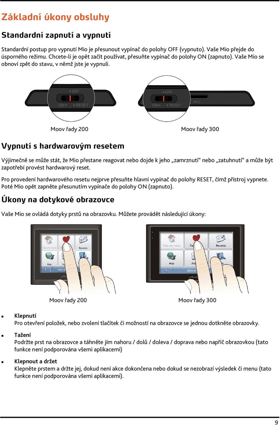 Moov řady 200 Moov řady 300 Vypnutí s hardwarovým resetem Výjimečně se může stát, že Mio přestane reagovat nebo dojde k jeho zamrznutí nebo zatuhnutí a může být zapotřebí provést hardwarový reset.