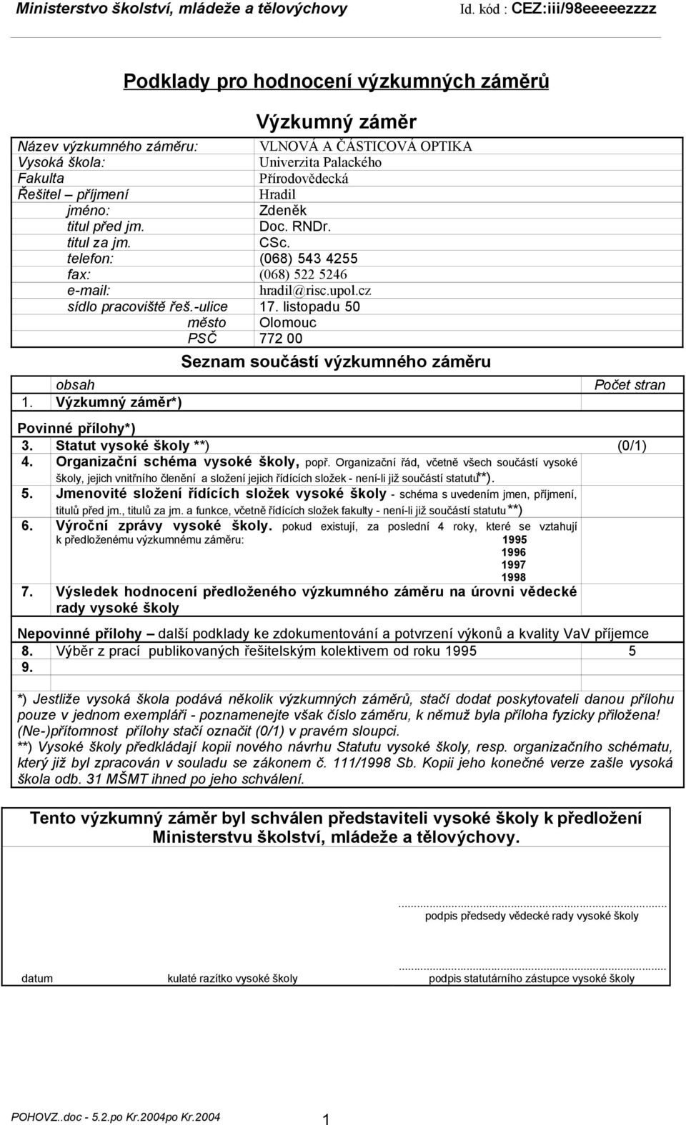 Výzkumný záměr*) Seznam součástí výzkumného záměru Počet stran Povinné přílohy*) 3. Statut vysoké školy **) (0/1) 4. Organizační schéma vysoké školy, popř.