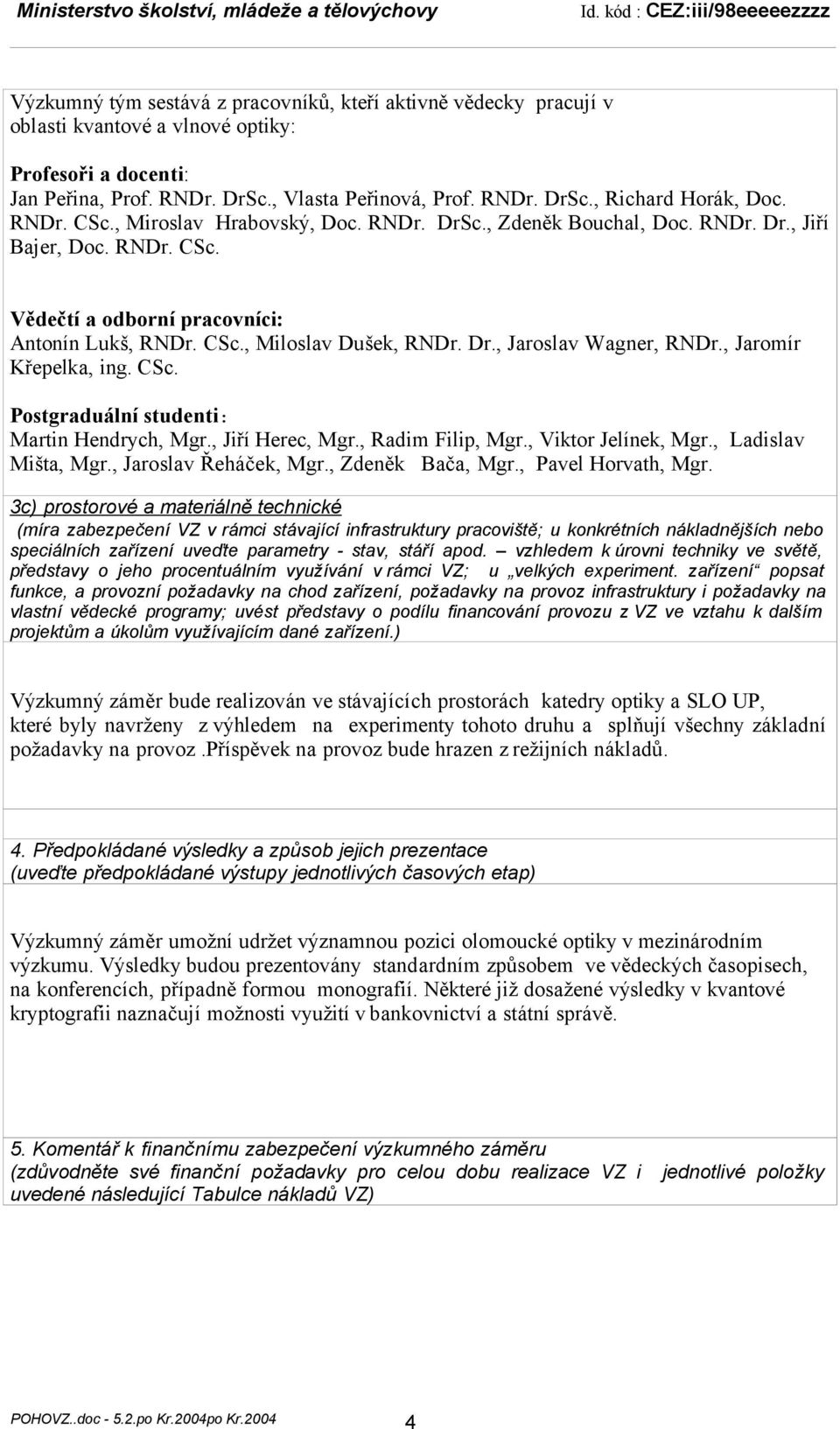 , Jaromír Křepelka, ing. CSc. Postgraduální studenti: Martin Hendrych, Mgr., Jiří Herec, Mgr., Radim Filip, Mgr., Viktor Jelínek, Mgr., Ladislav Mišta, Mgr., Jaroslav Řeháček, Mgr., Zdeněk Bača, Mgr.