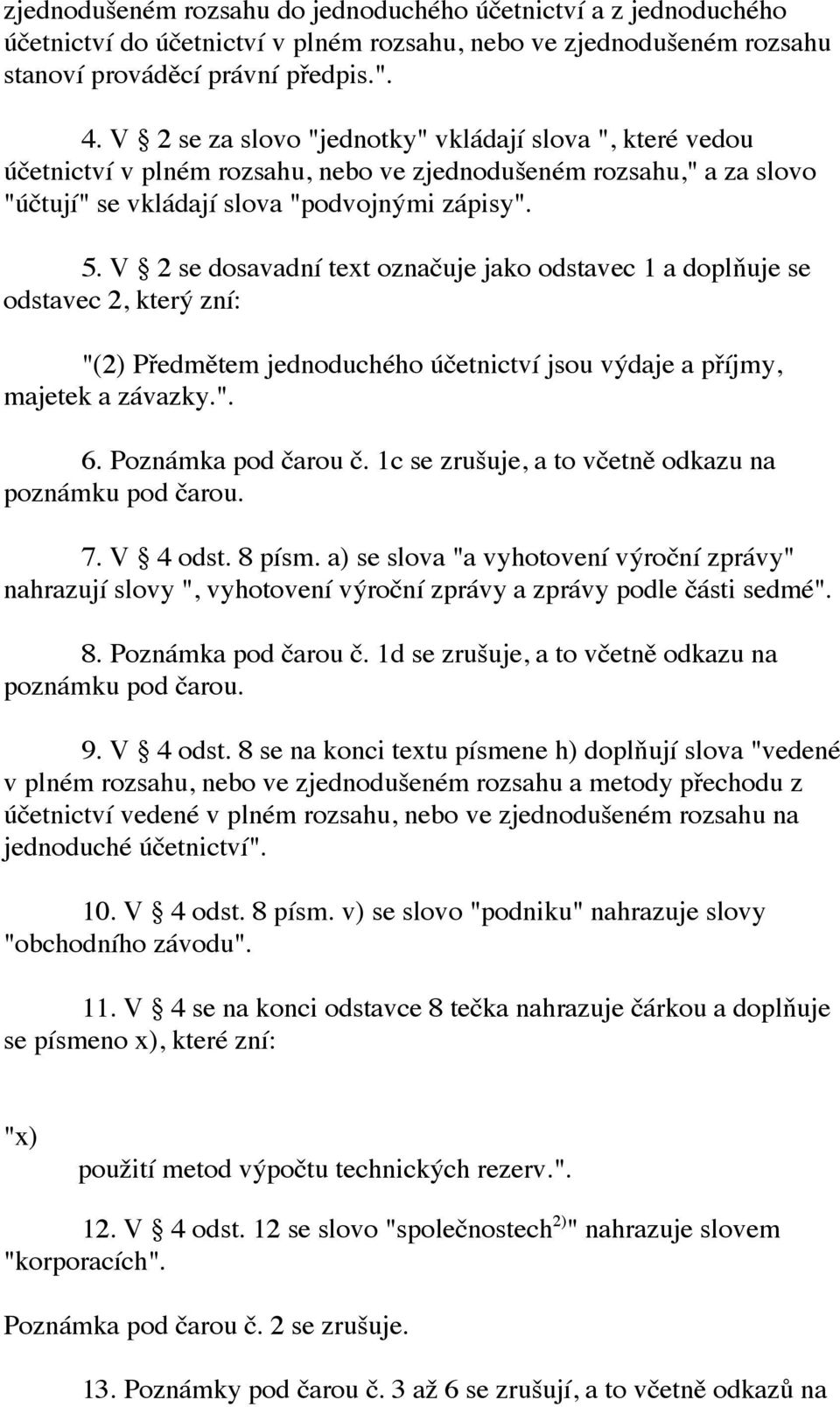 V 2 se dosavadní text označuje jako odstavec 1 a doplňuje se odstavec 2, který zní: "(2) Předmětem jednoduchého účetnictví jsou výdaje a příjmy, majetek a závazky.". 6. Poznámka pod čarou č.