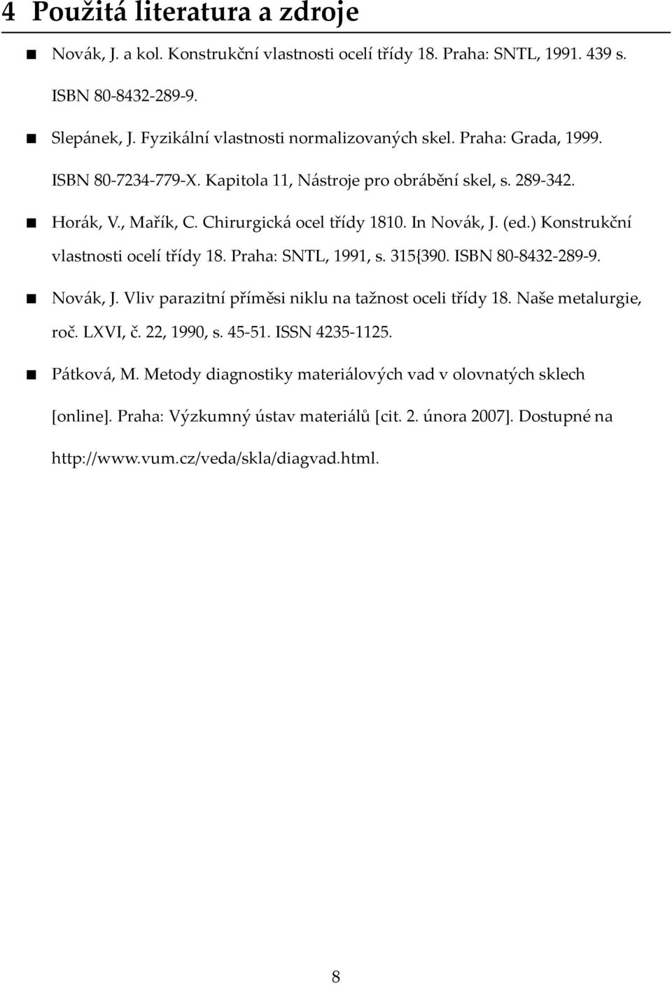 ) Konstrukční vlastnosti ocelí třídy 18. Praha: SNTL, 1991, s. 315{390. ISBN 80-8432-289-9. Novák, J. Vliv parazitní příměsi niklu na tažnost oceli třídy 18. Naše metalurgie, roč. LXVI, č.