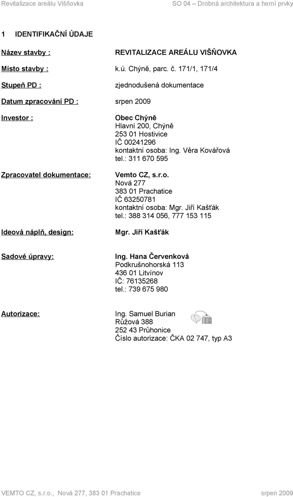 253 01 Hostivice IČ 00241296 kontaktní osoba: Ing. Věra Kovářová tel.: 311 670 595 Vemto CZ, s.r.o. Nová 277 383 01 Prachatice IČ 63250781 kontaktní osoba: Mgr.