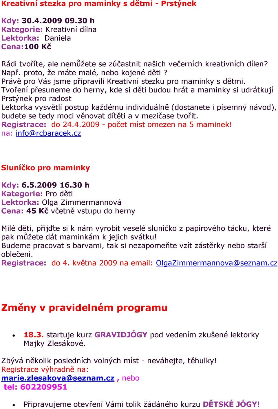 Tvoření přesuneme do herny, kde si děti budou hrát a maminky si udrátkují Prstýnek pro radost Lektorka vysvětlí postup každému individuálně (dostanete i písemný návod), budete se tedy moci věnovat