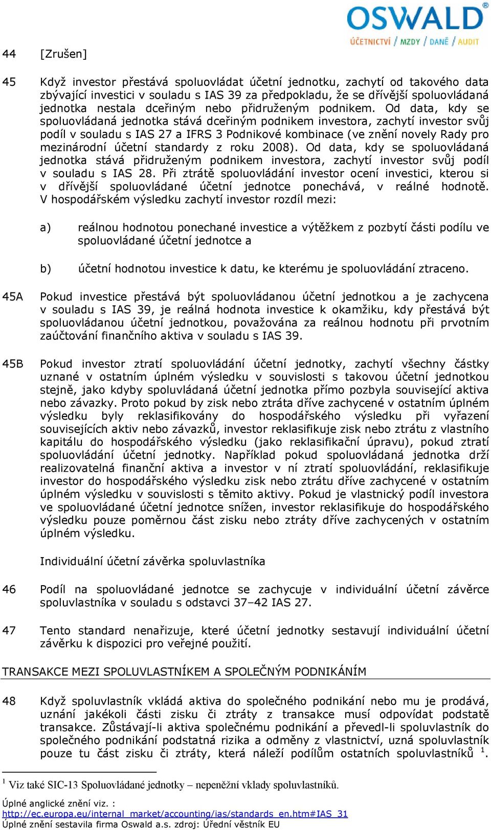 Od data, kdy se spoluovládaná jednotka stává dceřiným podnikem investora, zachytí investor svůj podíl v souladu s IAS 27 a IFRS 3 Podnikové kombinace (ve znění novely Rady pro mezinárodní účetní