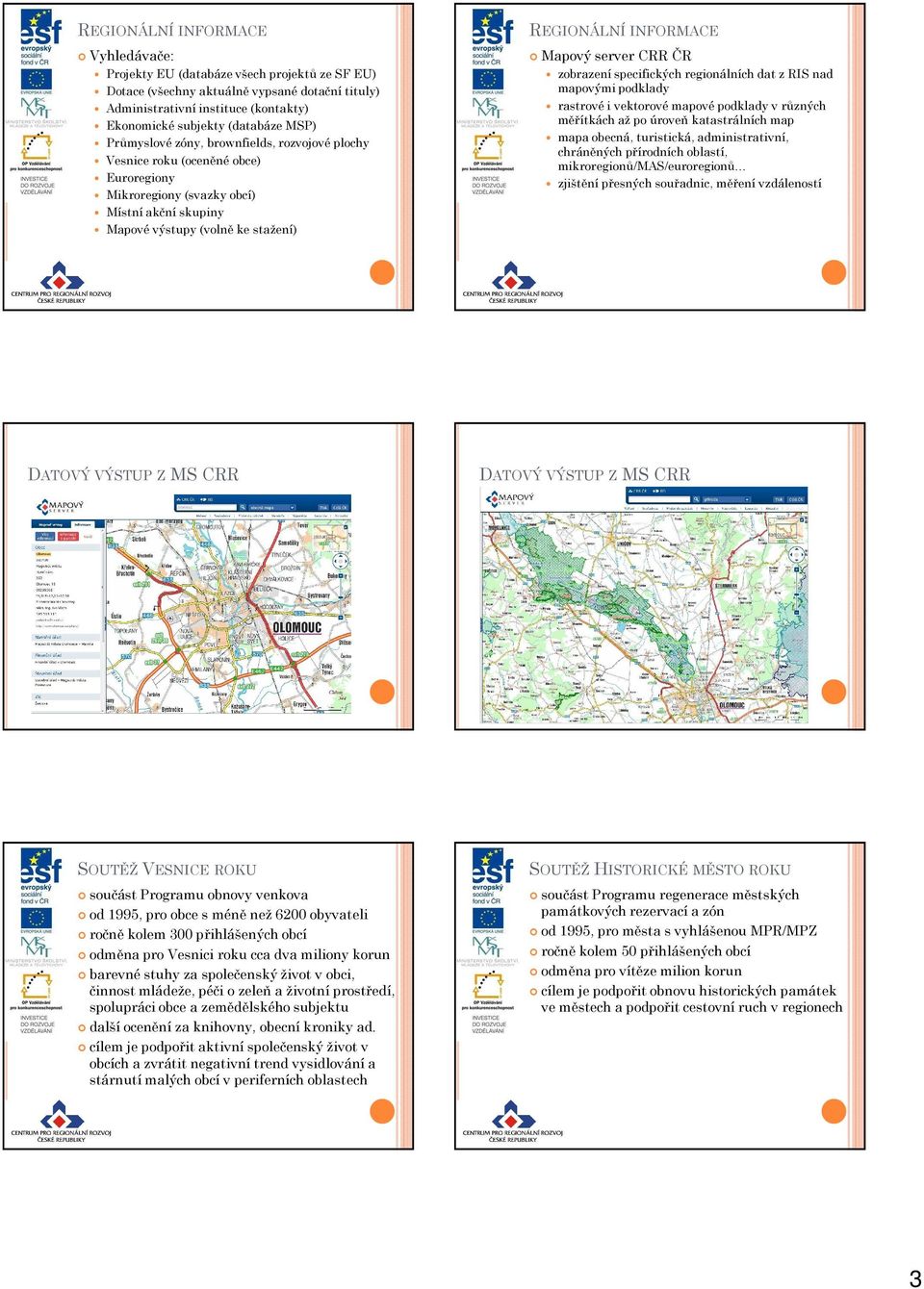 regionálních dat z RIS nad mapovými podklady rastrové i vektorové mapové podklady v různých měřítkách až po úroveň katastrálních map mapa obecná, turistická, administrativní, chráněných přírodních