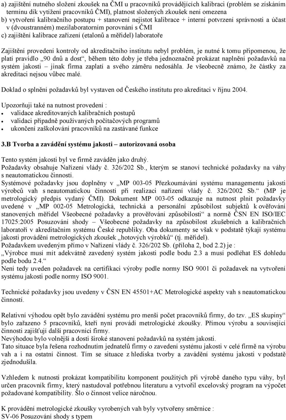 laboratoře Zajištění provedení kontroly od akreditačního institutu nebyl problém, je nutné k tomu připomenou, že platí pravidlo 90 dnů a dost, během této doby je třeba jednoznačně prokázat naplnění