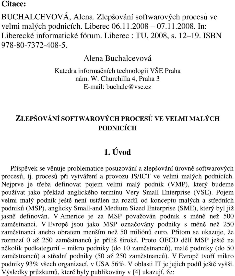 Úvod Příspěvek se věnuje problematice posuzování a zlepšování úrovně softwarových procesů, tj. procesů při vytváření a provozu IS/ICT ve velmi malých podnicích.