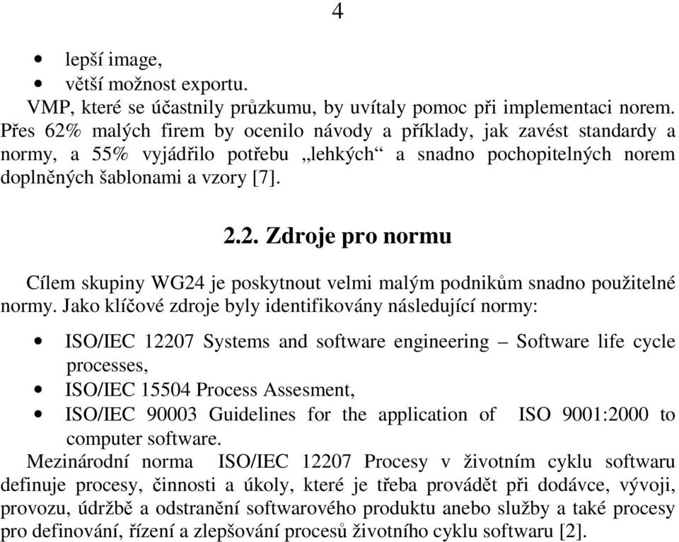 Jako klíčové zdroje byly identifikovány následující normy: ISO/IEC 12207 Systems and software engineering Software life cycle processes, ISO/IEC 15504 Process Assesment, ISO/IEC 90003 Guidelines for