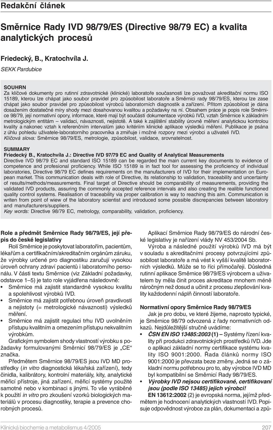 laboratoře a Směrnici rady 98/79/ES, kterou lze zase chápat jako soubor pravidel pro způsobilost výrobců laboratorních diagnostik a zařízení.