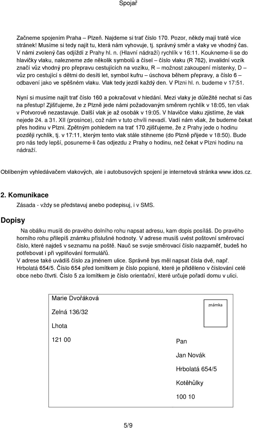 Koukneme-li se do hlavičky vlaku, nalezneme zde několik symbolů a čísel číslo vlaku (R 762), invalidní vozík značí vůz vhodný pro přepravu cestujících na vozíku, R možnost zakoupení místenky, D vůz