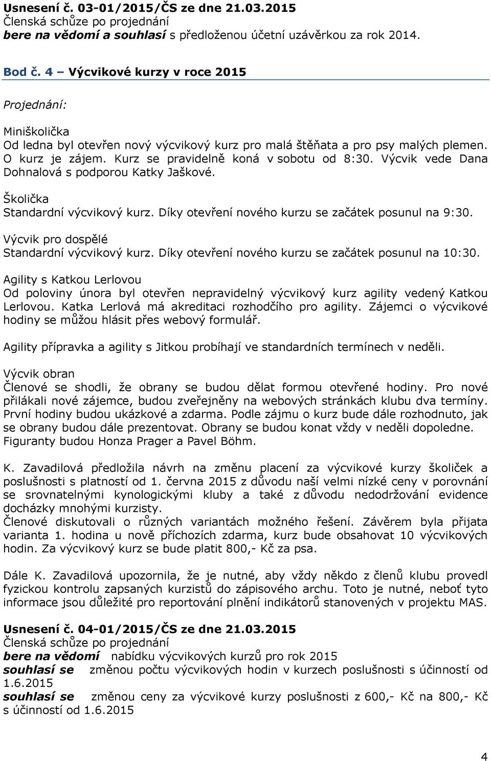 Výcvik vede Dana Dohnalová s podporou Katky Jaškové. Školička Standardní výcvikový kurz. Díky otevření nového kurzu se začátek posunul na 9:30. Výcvik pro dospělé Standardní výcvikový kurz.