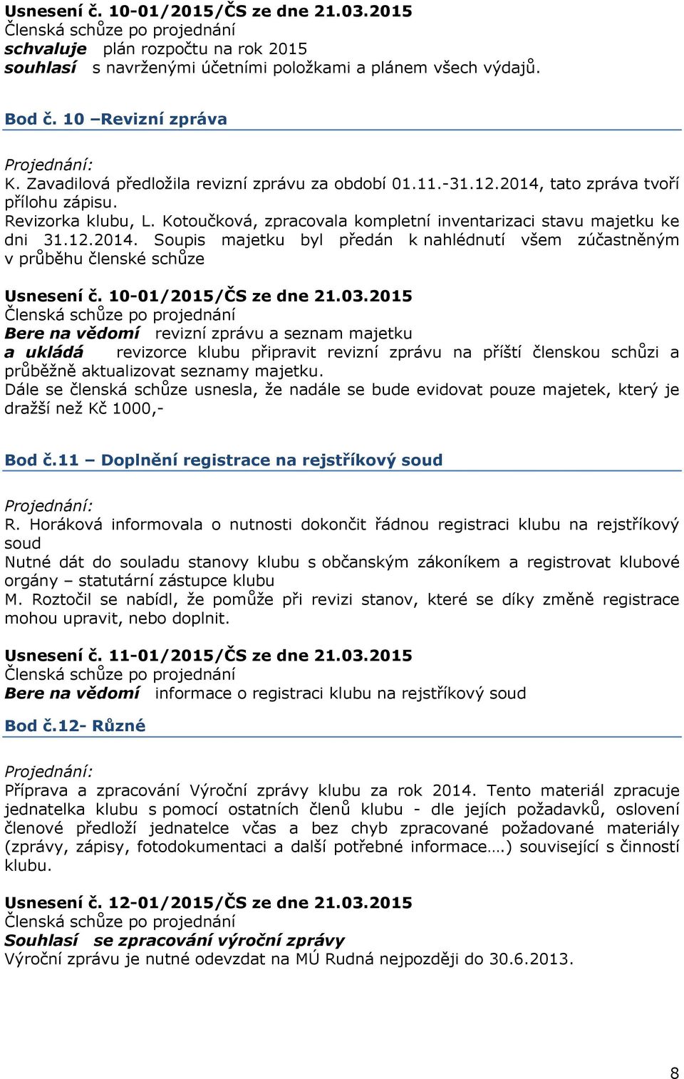 10-01/2015/ČS ze dne 21.03.2015 Bere na vědomí revizní zprávu a seznam majetku a ukládá revizorce klubu připravit revizní zprávu na příští členskou schůzi a průběžně aktualizovat seznamy majetku.