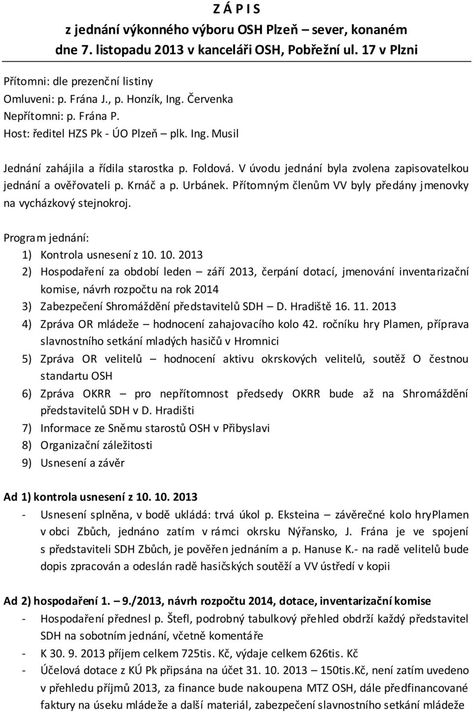 Krnáč a p. Urbánek. Přítomným členům VV byly předány jmenovky na vycházkový stejnokroj. Program jednání: 1) Kontrola usnesení z 10.