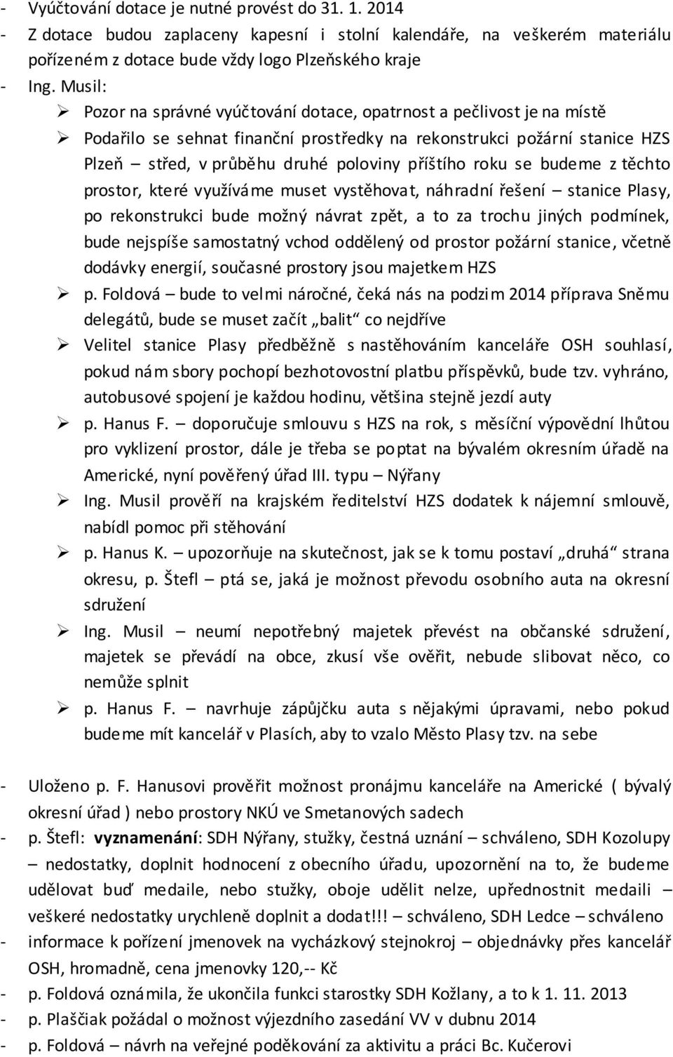 roku se budeme z těchto prostor, které využíváme muset vystěhovat, náhradní řešení stanice Plasy, po rekonstrukci bude možný návrat zpět, a to za trochu jiných podmínek, bude nejspíše samostatný