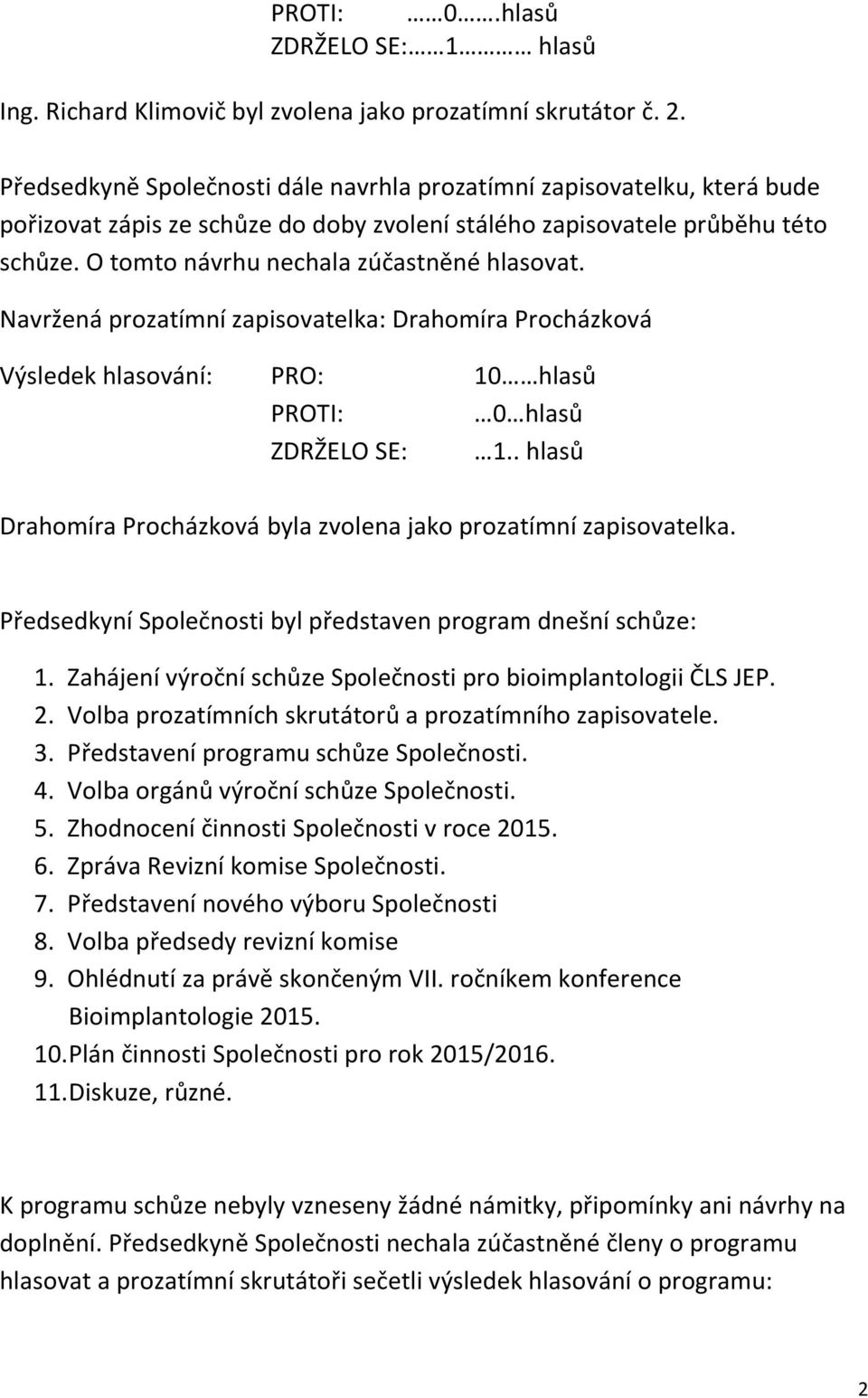 O tomto návrhu nechala zúčastněné hlasovat. Navržená prozatímní zapisovatelka: Drahomíra Procházková Výsledek hlasování: PRO: 10 hlasů PROTI: 0 hlasů ZDRŽELO SE: 1.