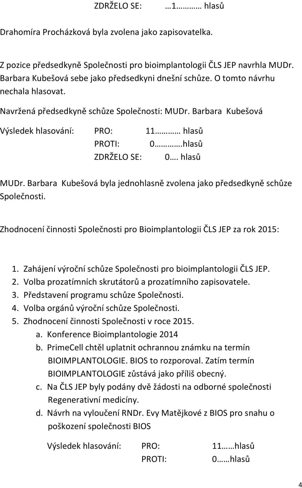 hlasů ZDRŽELO SE: 0. hlasů MUDr. Barbara Kubešová byla jednohlasně zvolena jako předsedkyně schůze Společnosti. Zhodnocení činnosti Společnosti pro Bioimplantologii ČLS JEP za rok 2015: 1.