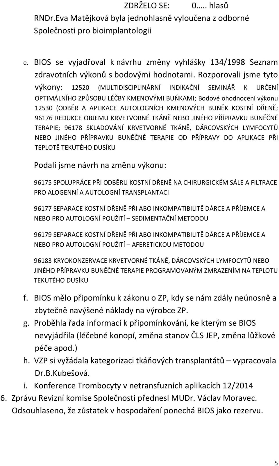 Rozporovali jsme tyto výkony: 12520 (MULTIDISCIPLINÁRNÍ INDIKAČNÍ SEMINÁŘ K URČENÍ OPTIMÁLNÍHO ZPŮSOBU LÉČBY KMENOVÝMI BUŃKAMI; Bodové ohodnocení výkonu 12530 (ODBĚR A APLIKACE AUTOLOGNÍCH KMENOVÝCH