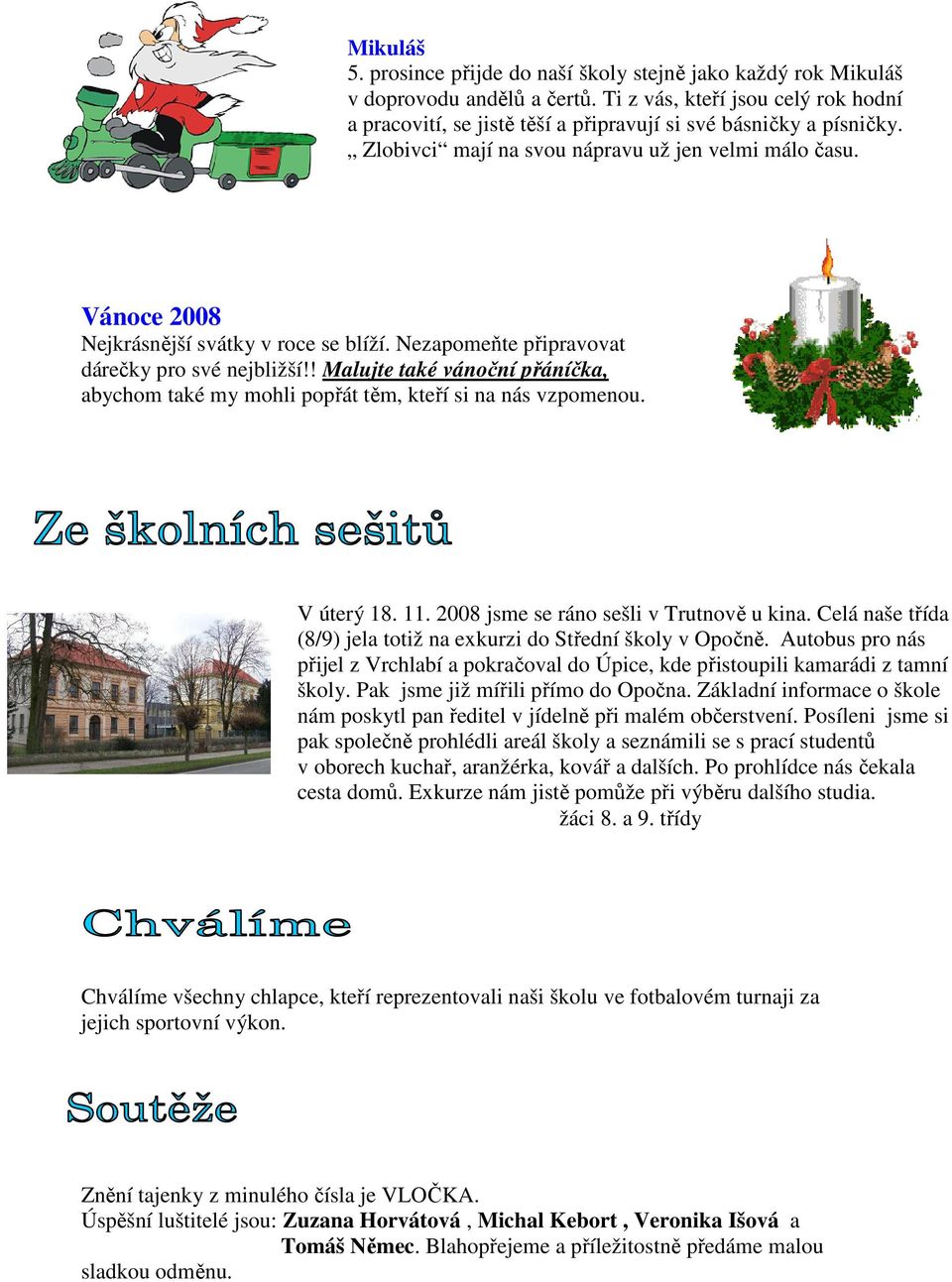 Vánoce 2008 Nejkrásnější svátky v roce se blíží. Nezapomeňte připravovat dárečky pro své nejbližší!! Malujte také vánoční přáníčka, abychom také my mohli popřát těm, kteří si na nás vzpomenou.