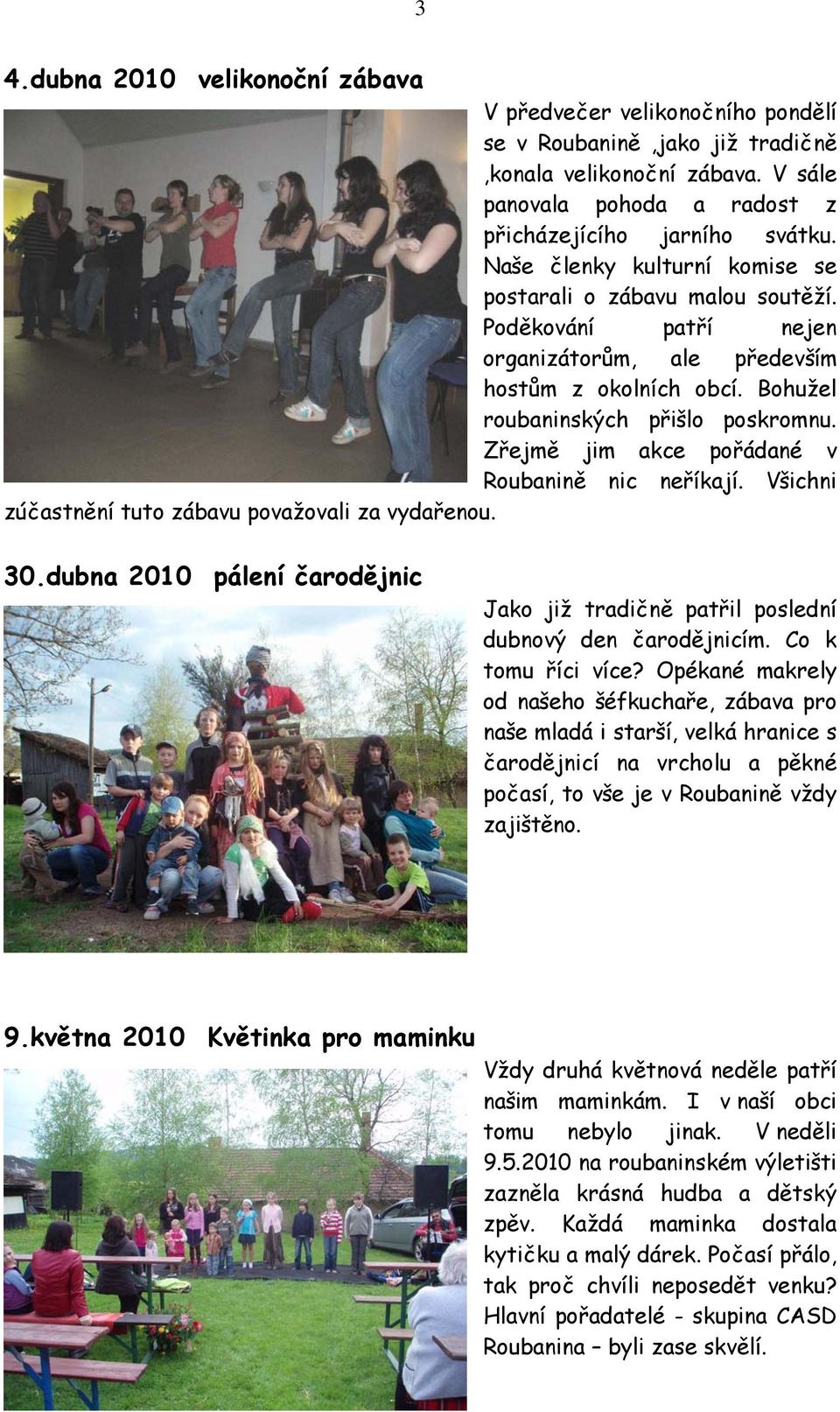 Zřejmě jim akce pořádané v Roubanině nic neříkají. Všichni zúčastnění tuto zábavu považovali za vydařenou. 30.dubna 2010 pálení čarodějnic Jako již tradičně patřil poslední dubnový den čarodějnicím.