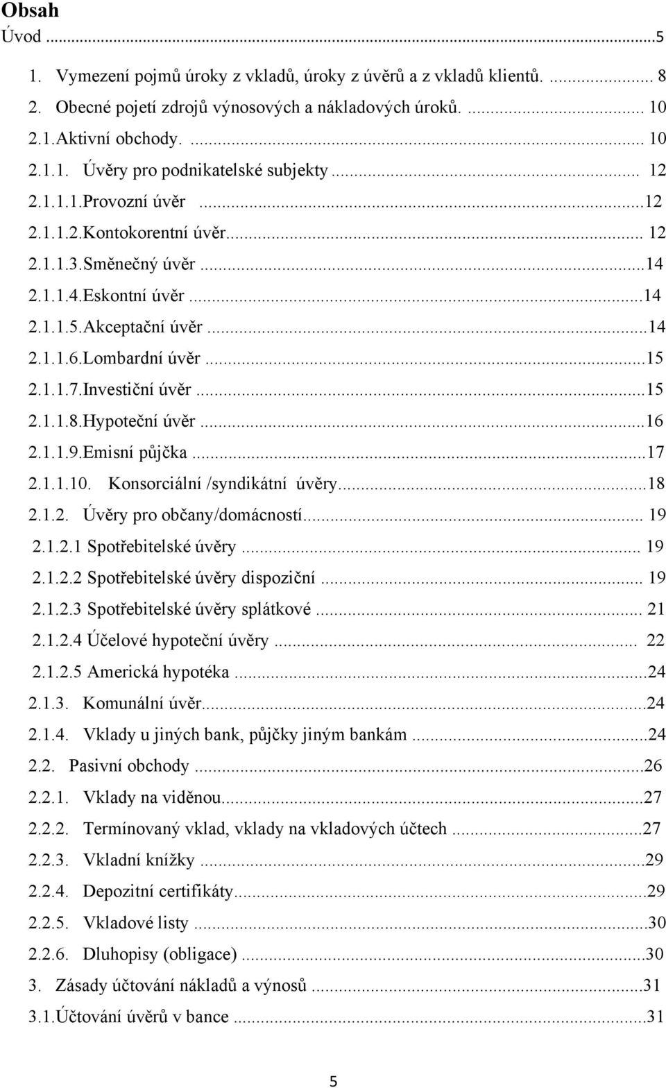 Investiční úvěr...15 2.1.1.8.Hypoteční úvěr...16 2.1.1.9.Emisní půjčka...17 2.1.1.10. Konsorciální /syndikátní úvěry...18 2.1.2. Úvěry pro občany/domácností... 19 2.1.2.1 Spotřebitelské úvěry... 19 2.1.2.2 Spotřebitelské úvěry dispoziční.
