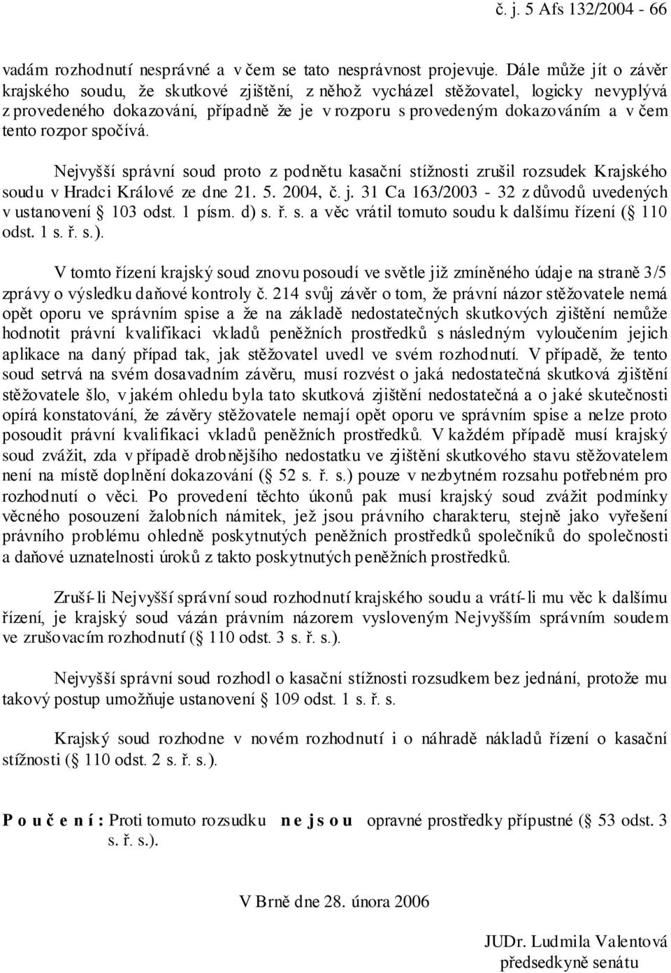 rozpor spočívá. Nejvyšší správní soud proto z podnětu kasační stížnosti zrušil rozsudek Krajského soudu v Hradci Králové ze dne 21. 5. 2004, č. j.
